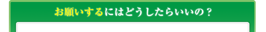 お願いするにはどうしたらいいの?
