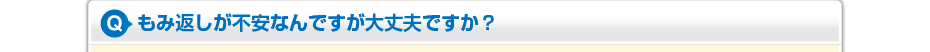 もみ返しが不安なんですが大丈夫ですか?