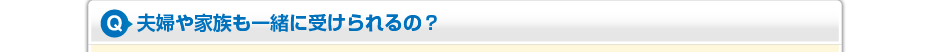 夫婦や家族も一緒に受けられるの?