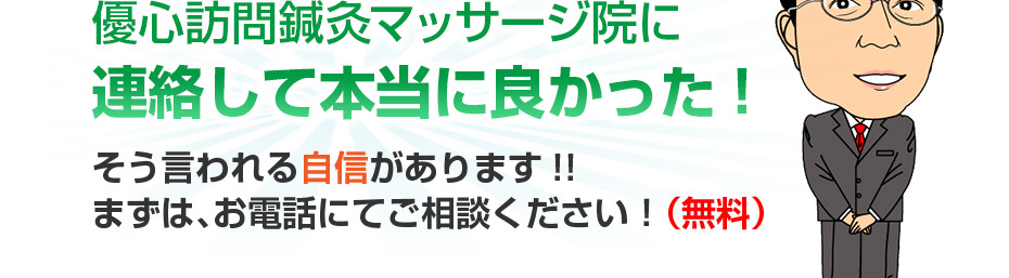 優心訪問鍼灸マッサージ院に連絡して本当に良かった!そう言われる自信があります!!まずは、お電話にてご相談ください!(無料)